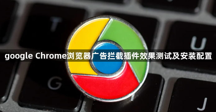 google Chrome浏览器广告拦截插件效果测试及安装配置1