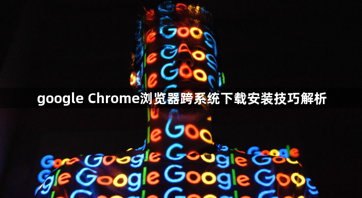 google Chrome浏览器跨系统下载安装技巧解析1