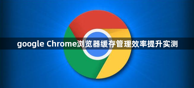 google Chrome浏览器缓存管理效率提升实测1