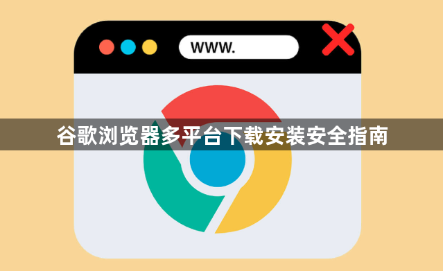 谷歌浏览器多平台下载安装安全指南1