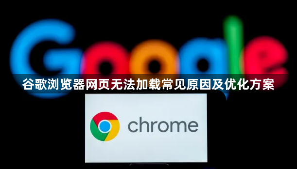 谷歌浏览器网页无法加载常见原因及优化方案1