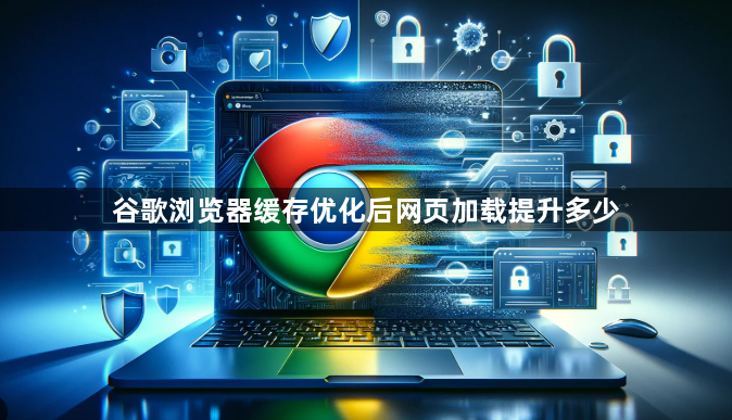 谷歌浏览器缓存优化后网页加载提升多少1