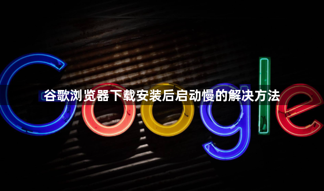 谷歌浏览器下载安装后启动慢的解决方法1