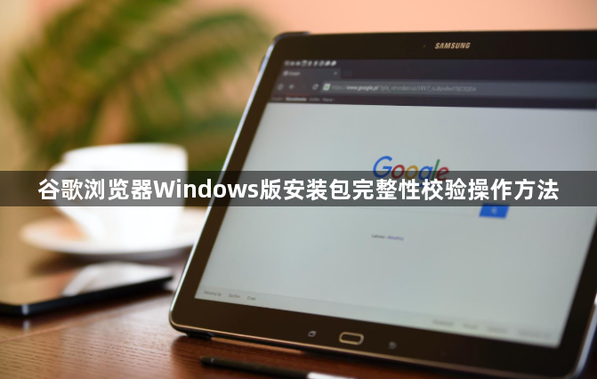 谷歌浏览器Windows版安装包完整性校验操作方法1