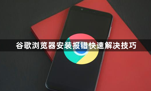 谷歌浏览器安装报错快速解决技巧1