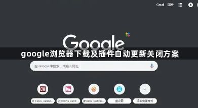 google浏览器下载及插件自动更新关闭方案1