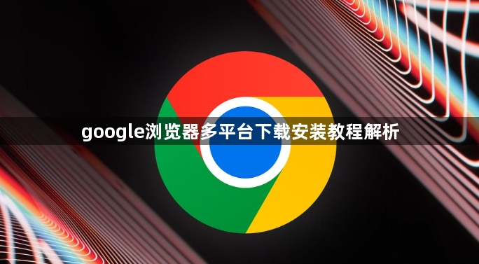 google浏览器多平台下载安装教程解析1