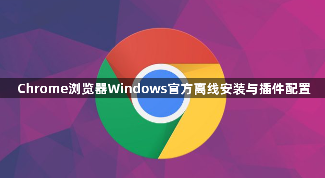 Chrome浏览器Windows官方离线安装与插件配置1