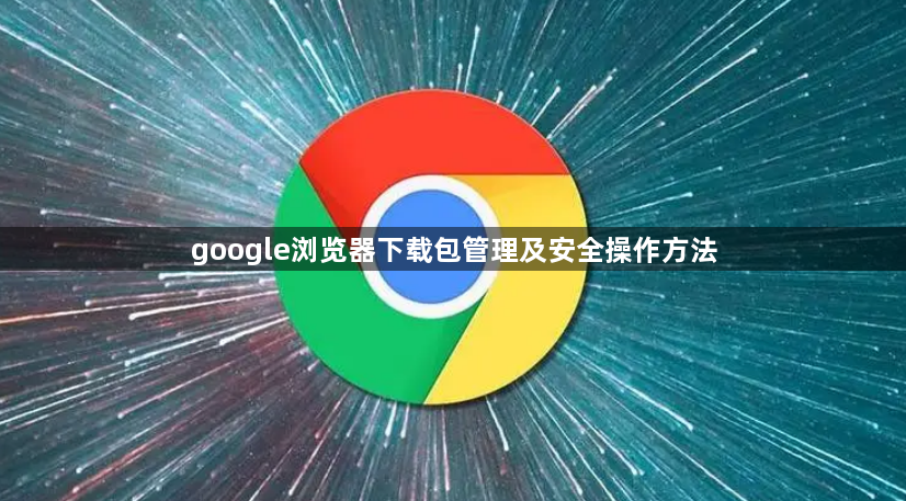 google浏览器下载包管理及安全操作方法1