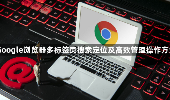 Google浏览器多标签页搜索定位及高效管理操作方法1