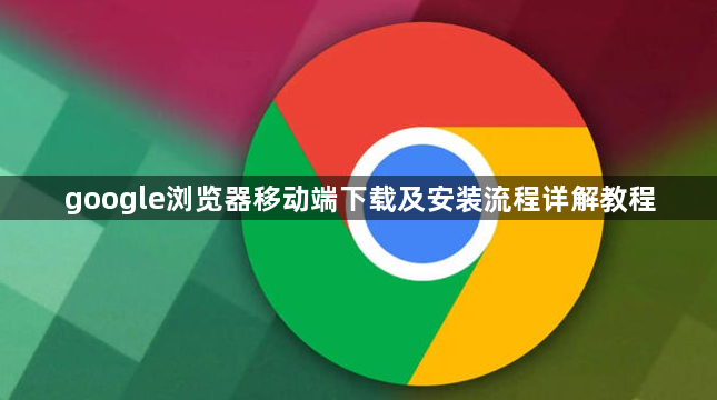 google浏览器移动端下载及安装流程详解教程1