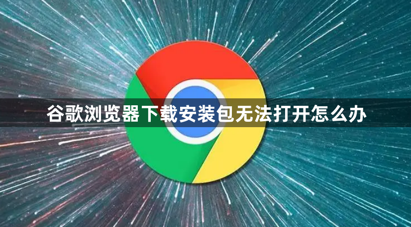 谷歌浏览器下载安装包无法打开怎么办1