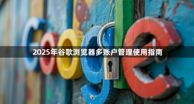 2025年谷歌浏览器多账户管理使用指南1