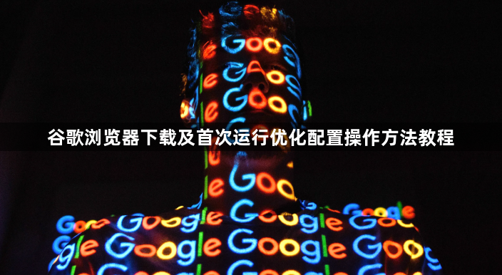 谷歌浏览器下载及首次运行优化配置操作方法教程1