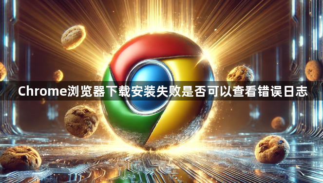Chrome浏览器下载安装失败是否可以查看错误日志1