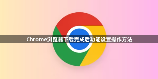 Chrome浏览器下载完成后功能设置操作方法1