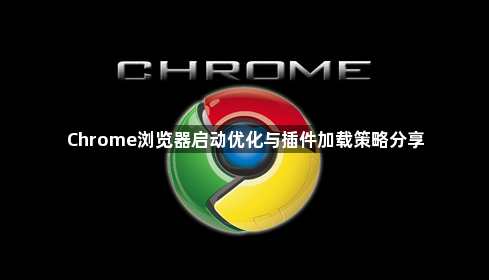 Chrome浏览器启动优化与插件加载策略分享1