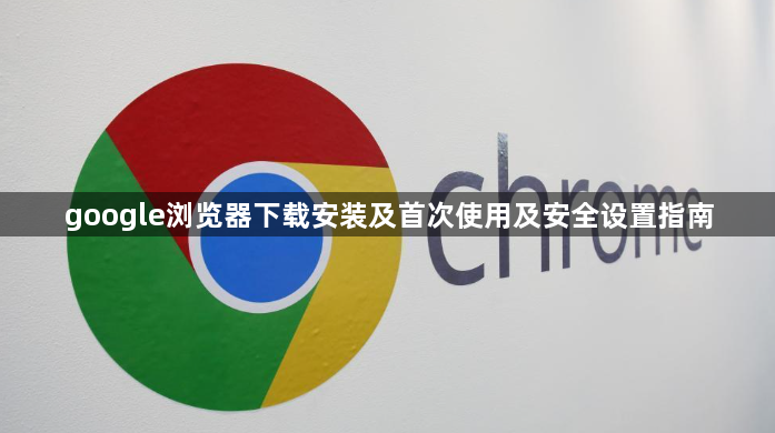 google浏览器下载安装及首次使用及安全设置指南1