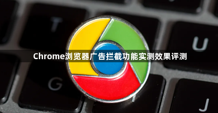 Chrome浏览器广告拦截功能实测效果评测1