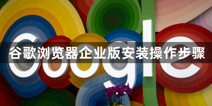 谷歌浏览器企业版安装操作步骤1