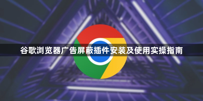 谷歌浏览器广告屏蔽插件安装及使用实操指南1