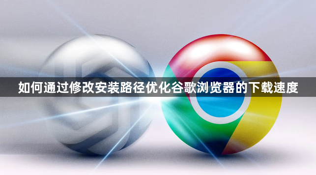 如何通过修改安装路径优化谷歌浏览器的下载速度1