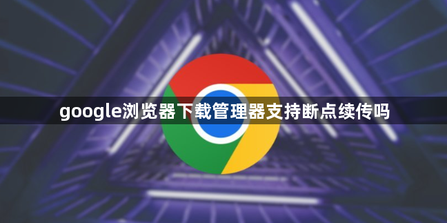 google浏览器下载管理器支持断点续传吗1
