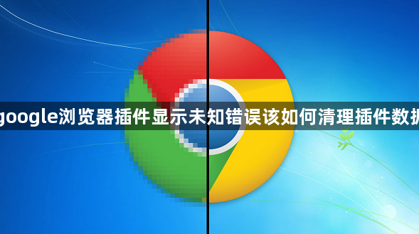 google浏览器插件显示未知错误该如何清理插件数据1
