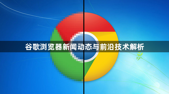 谷歌浏览器新闻动态与前沿技术解析1