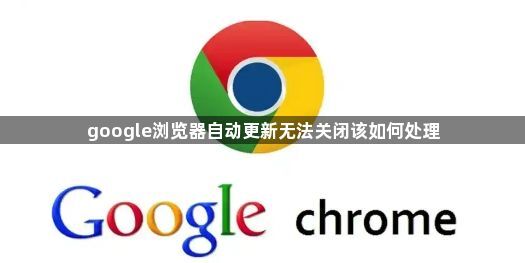 google浏览器自动更新无法关闭该如何处理1