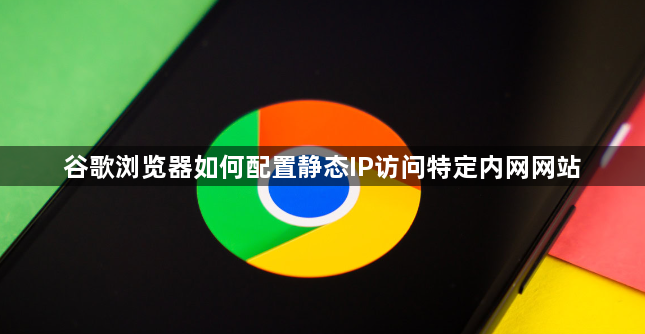 谷歌浏览器如何配置静态IP访问特定内网网站1