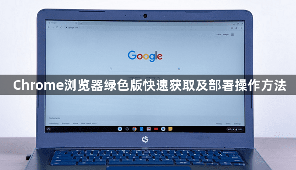 Chrome浏览器绿色版快速获取及部署操作方法1