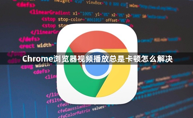 Chrome浏览器视频播放总是卡顿怎么解决1