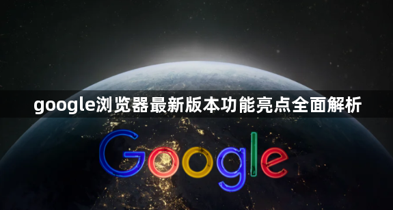 google浏览器最新版本功能亮点全面解析1