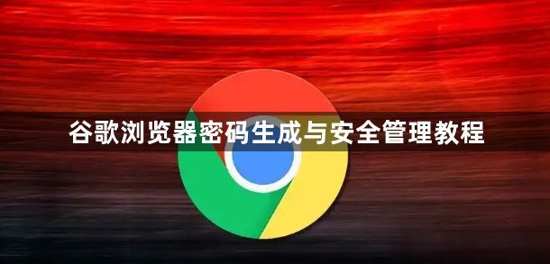 谷歌浏览器密码生成与安全管理教程1