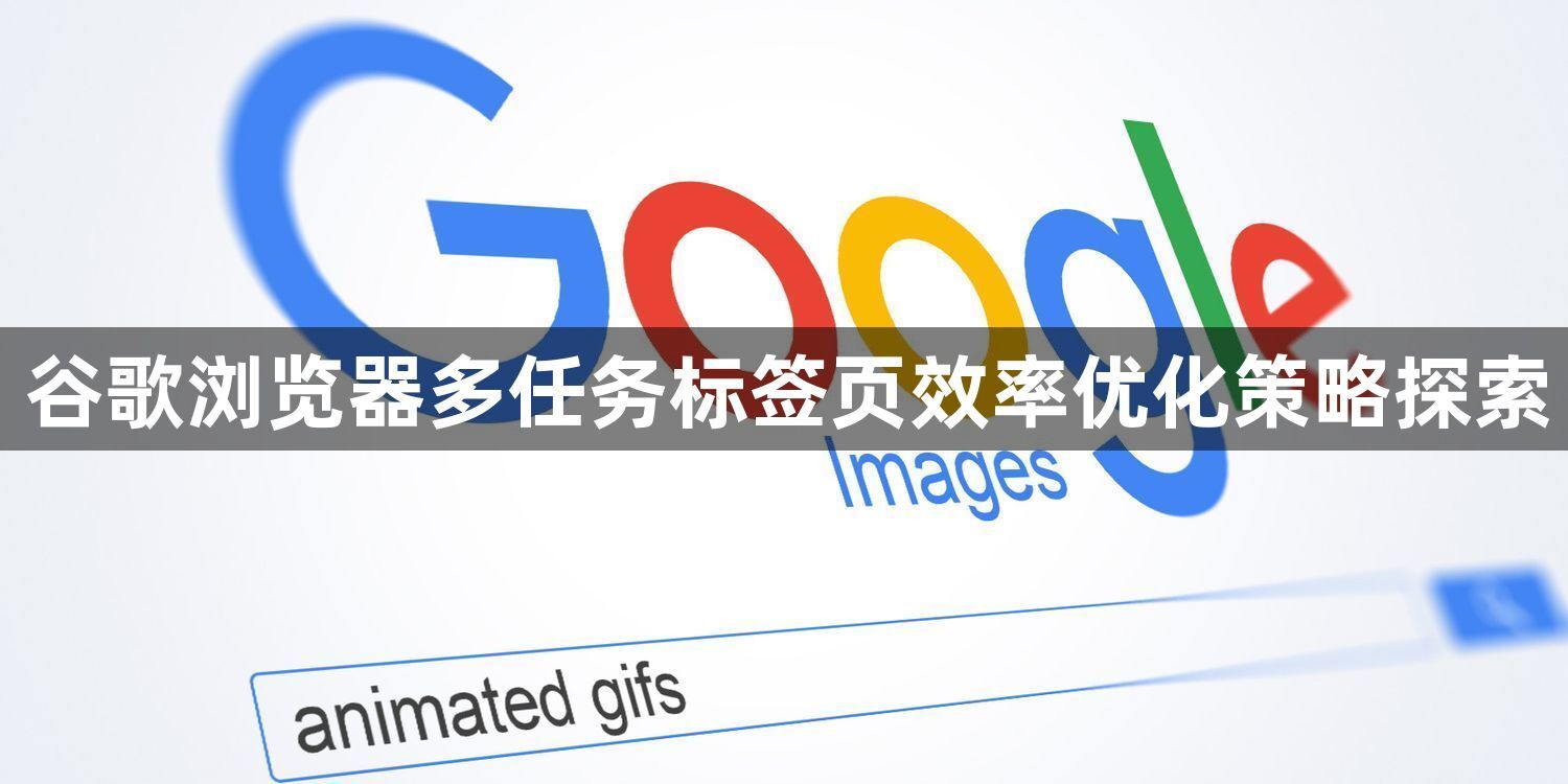 谷歌浏览器多任务标签页效率优化策略探索1