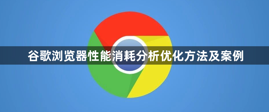 谷歌浏览器性能消耗分析优化方法及案例1