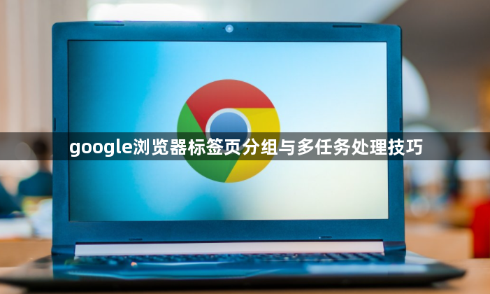 google浏览器标签页分组与多任务处理技巧1