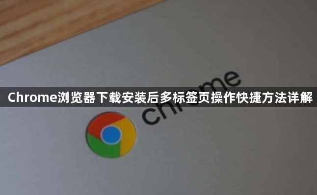 Chrome浏览器下载安装后多标签页操作快捷方法详解1