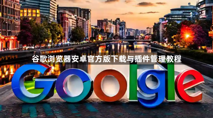 谷歌浏览器安卓官方版下载与插件管理教程1