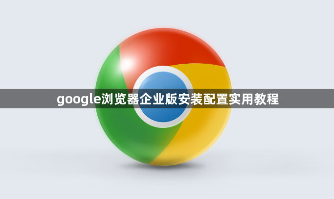 google浏览器企业版安装配置实用教程1