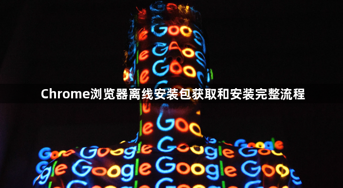 Chrome浏览器离线安装包获取和安装完整流程1