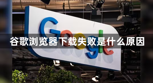 谷歌浏览器下载失败是什么原因1