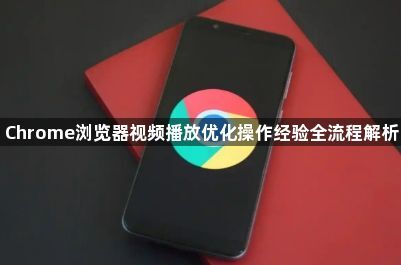 Chrome浏览器视频播放优化操作经验全流程解析1