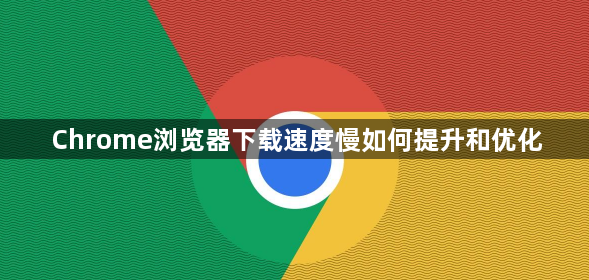 Chrome浏览器下载速度慢如何提升和优化1