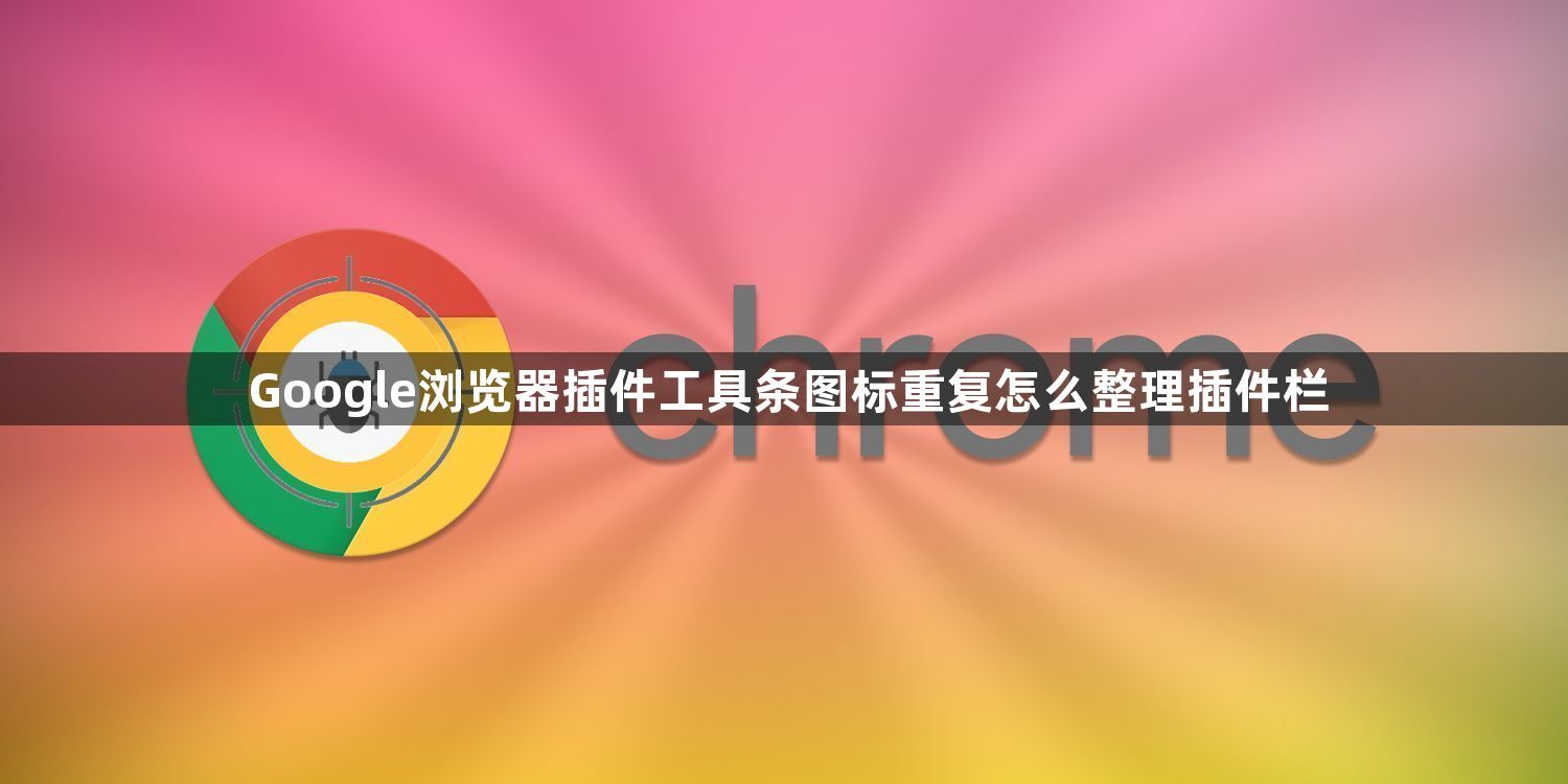 Google浏览器插件工具条图标重复怎么整理插件栏1
