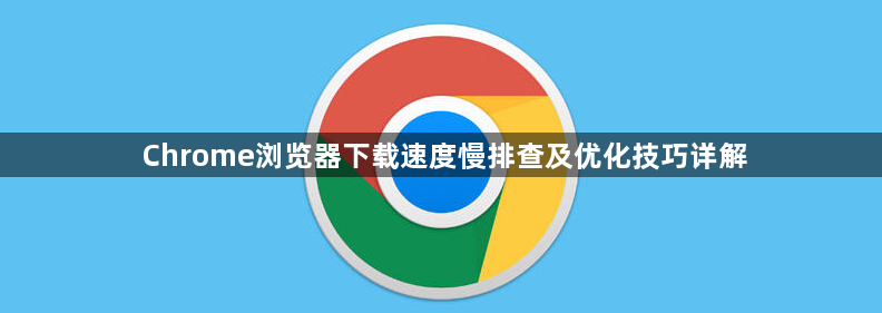 Chrome浏览器下载速度慢排查及优化技巧详解1