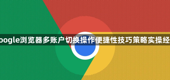 google浏览器多账户切换操作便捷性技巧策略实操经验1