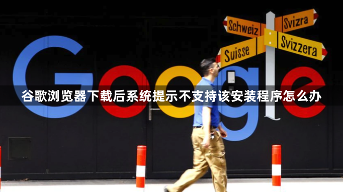 谷歌浏览器下载后系统提示不支持该安装程序怎么办1