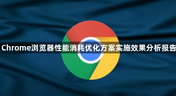 Chrome浏览器性能消耗优化方案实施效果分析报告1